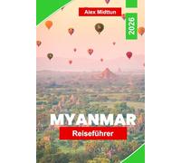 Myanmar Reiseführer 2026: Entdecken Sie antike Tempel, malerische Flüsse, lokale Märkte, kulturelle Erlebnisse und praktische Tipps für Ihr Abenteuer in Südostasien