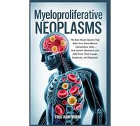 Myeloproliferative Neoplasms: The Rare Blood Cancers That Make Your Bone Marrow Overproduce Cells - How Genetic Mutations Like JAK2 Drive Their Causes, Symptoms, and Diagnosis
