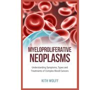 Myeloproliferative Neoplasms: Understanding Symptoms, Types, and Treatments of Complex Blood Cancers