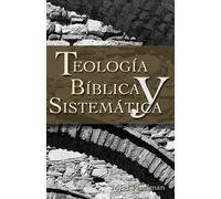 Teología bíblica y sistemática/ Biblical and Systematic Theology