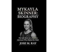 MYKAYLA SKINNER: BIOGRAPHY: THE LIFE STORY OF A FEARLESS GYMNAST WHO DEFIED THE ODDS