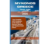 MYKONOS, GREECE TRAVEL GUIDE: Your Complete 2025 Companion to the Island of Glamour, Beaches, and Timeless Greek Charm