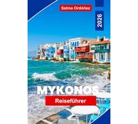 Mykonos Reiseführer 2026: Entdecken Sie wunderschöne Strände, ein lebhaftes Nachtleben, charmante Dörfer, lokale Küche und praktische Tipps für Ihre griechische Inselreise