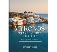 MYKONOS TRAVEL GUIDE 2026 - 2027: 1ll You Need to Explore Mykonos's Stunning Cycladic Island, Its Popular and Hidden Xttractions, With Maps Plus Simple 14 Day Itineraries