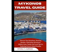MYKONOS TRAVEL GUIDE: Discover Top Attractions, Stunning Beaches, Captivating Adventures, Hidden Gems, Insider and Local Tips for Exploring Greece’s Island Paradise