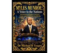 MYLES MUNROE: A Voice to the Nations: Proclaiming Kingdom, Purpose, Vision, and Leadership Worldwide