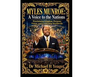 MYLES MUNROE: A Voice to the Nations: Proclaiming Kingdom, Purpose, Vision, and Leadership Worldwide