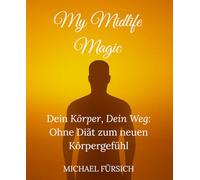 MyMidlifeMagic: Dein Körper, dein Weg: Ohne Diät zu einem neuen Körpergefühl - mit kleinen Gewohnheiten Großes verändern.
