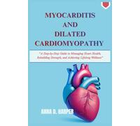Myocarditis And Dilated Cardiomyopathy: A Step-by-Step Guide to Managing Heart Health, Rebuilding Strength, and Achieving Lifelong Wellness