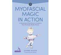 Myofascial Magic in Action: A Movement Practitioner's Guide to How the Body Really Moves