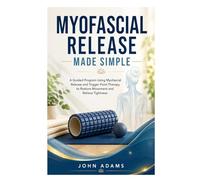Myofascial Release Made Simple: A Guided Program Using Myofascial Release and Trigger Point Therapy to Restore Movement and Relieve Tightness