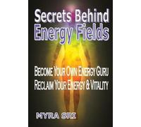 Myra Sri Secrets Behind Energy Fields (Tascabile) Energy Healing Secrets