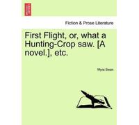 Myra Swan First Flight, Or, What a Hunting-Crop Saw. [A Novel.], Etc (Tascabile)