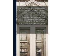 Myron A Hunt How to Grow cut Flowers. A Practical Treatise on (Copertina rigida)