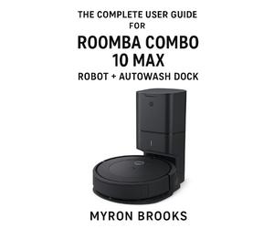 Myron Brooks The complete user guide for Roomba Combo 10 Max robot + (Tascabile)
