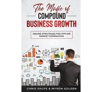 Myron Golden Chris Shupe The Magic Of Compound Business Growth (Tascabile)