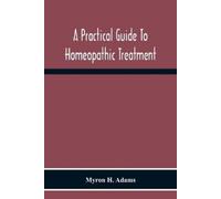 Myron H Adams A Practical Guide To Homeopathic Treatment (Tascabile)