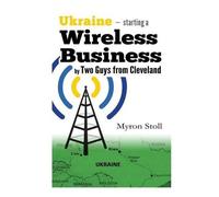 Myron Stoll Ukraine, Starting a Wireless Business by Two Guys From C (Tascabile)