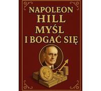 Myśl i bogać się: Myśl i bogać się - Napoleon Hill pokazuje, jak dzięki sile myśli, wierze i działaniu osiągnąć sukces, bogactwo i spełnienie w każdej ... sukcesu, które inspirują miliony do bogactwa.