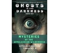 Mysteries of the Appalachian Wilderness: Ghosts, Creatures & Vanishings in America’s Old Mountains