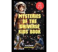 MYSTERIES OF THE UNIVERSE KIDS BOOK: THE CURIOUS KIDS GUIDE TO THE EVOLUTION OF OUR COSMOS (FOR AGES 8 - 12)