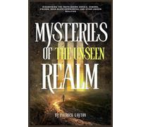 MYSTERIES OF THE UNSEEN REALM: Discovering the Truth Behind Angels, Demons, Visions, Near-Death Experiences, and Other Unseen Realities