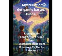 Mysteriet om det gamle kartet: Bind 6 Kronoskopet Kong Arthurs runde bord Excaliburs tapte glans Kondoren fra Machu Picchu