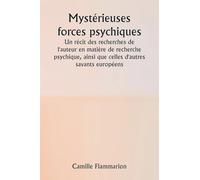 Mystérieuses forces psychiques Un récit des recherches de l'auteur en matière de recherche psychique, ainsi que celles d'autres savants européens