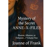 Mystery of the Secret ANNE-X-FILES: Illusion, Allusion, or Delusion ...? Volume Two