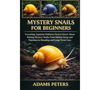 MYSTERY SNAILS FOR BEGINNERS: Everything Aquarium Hobbyists Need to Know About Raising Mystery Snails, From Habitat Setup and Nutrition to Breeding and Long-Term Care
