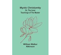 Mystic Christianity; Or, The Inner Teachings of the Master