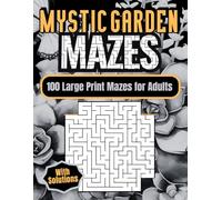 Mystic Garden Mazes: 100 Large Print Mazes for Adults With Solutions: Challenging Activity Book, Brain-Bending Games, Hours of Fun, Stress Relief and Relaxation.