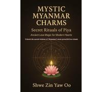 Mystic Myanmar Charms: Secret Rituals of Piya: Ancient Love Magic for Modern Hearts / Unlock the sacred wisdom of Myanmar's most powerful love rituals