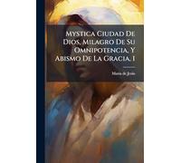 Mystica Ciudad De Dios, Milagro De Su Omnipotencia, Y Abismo De La Gracia, 1