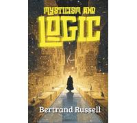 Mysticism and Logic: 10 Essays by Bertrand Russell (Annotated)