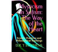 Mysticism in Sufism: The Way of the Heart: Ecstatic Practices and Philosophical Teachings