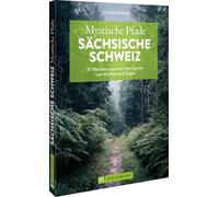 Mystische Pfade Sächsische Schweiz: 30 Wanderungen auf den Spuren von Mythen und Sagen