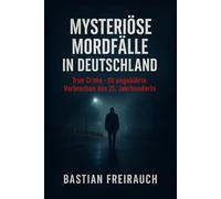 Myteriöse Mordfälle in Deutschland: True Crime - 20 ungeklärte Verbrechen des 21. Jahrhunderts