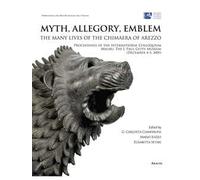 Myth, allegory, emblem: the many lives of the Chimaera of Arezzo. Proceedings of the international Colloquium (Malibu, 4-5 december 2009). Ediz. italiana