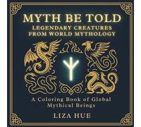 Myth Be Told: Legendary Creatures from World Mythology A Coloring Book of Global Mythical Beings: A Coloring Book of Global Mythical Beings to Discover and Color