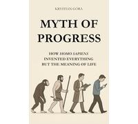 MYTH OF PROGRESS: HOW HOMO SAPIENS INVENTED EVERYTHING BUT THE MEANING OF LIFE: With wit and irony we take apart one of the biggest myths of our time - that progress always means moving forward.