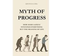 MYTH OF PROGRESS: HOW HOMO SAPIENS INVENTED EVERYTHING BUT THE MEANING OF LIFE: With wit and irony we take apart one of the biggest myths of our time - that progress always means moving forward.