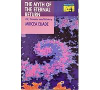 Myth of the Eternal Return: Cosmos and History (Works of Mircea Eliade)