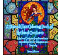 Mythic Glass: A Stained Glass Coloring Book of Mythical Creatures: Mythical Creatures Transformed into Stained Glass Art for Relaxation and Creativity