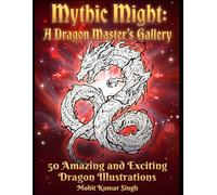 Mythic Might: A Dragon Master’s Gallery: 50 Amazing and Exciting Dragon Illustrations for Adults and Teens - A Fantasy Art Collection for Relaxation and Creativity