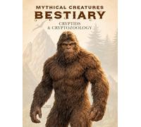 Mythical Creatures Bestiary: Cryptids & Cryptozoology: Illustrated Encyclopedia of Folklore Monsters, Beasts & Mystery Behind Bigfoot, Mothman, Skinwalker, the Loch Ness Monster & Other Unknown Beings