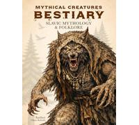 Mythical Creatures Bestiary: Slavic Mythology & Folklore: Illustrated Encyclopedia of Legendary Monsters, Beasts, Spirits & Forgotten Ancient Beings