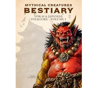 Mythical Creatures Bestiary: Yōkai & Japanese Folklore - Volume I: Illustrated Encyclopedia of Creatures, Monsters, Spirits, and Legendary Beings from ... of Ancient Japan and Its Traditional Legends