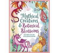 Mythical Creatures & Botanical Blossoms: Water Color Coloring Book