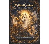 Mythical Creatures Coloring Book For Adults: Dragons, Unicorns, Griffins, Fairies and Mythical Beings for Relaxation, Stress Relief and Mindfulness